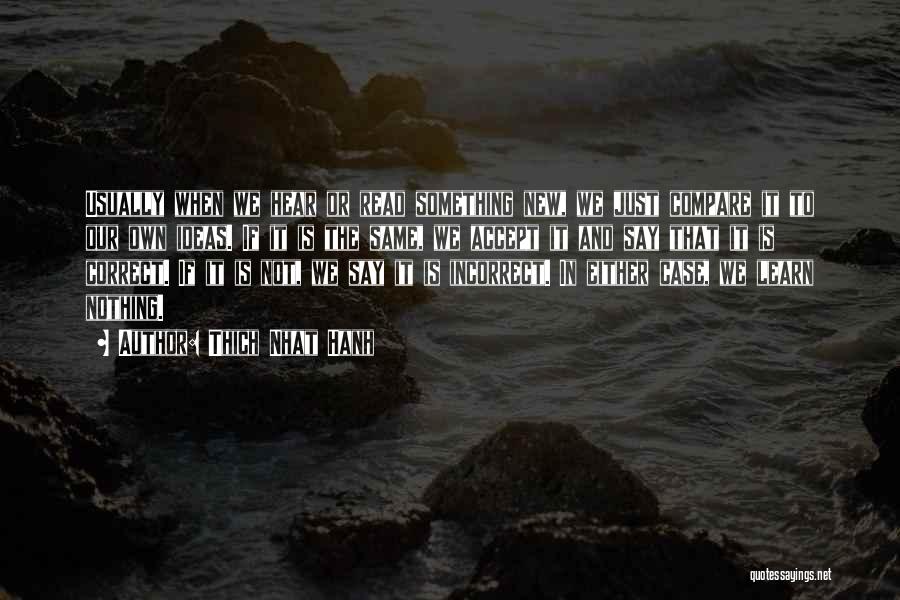 Thich Nhat Hanh Quotes: Usually When We Hear Or Read Something New, We Just Compare It To Our Own Ideas. If It Is The