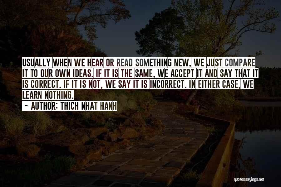 Thich Nhat Hanh Quotes: Usually When We Hear Or Read Something New, We Just Compare It To Our Own Ideas. If It Is The