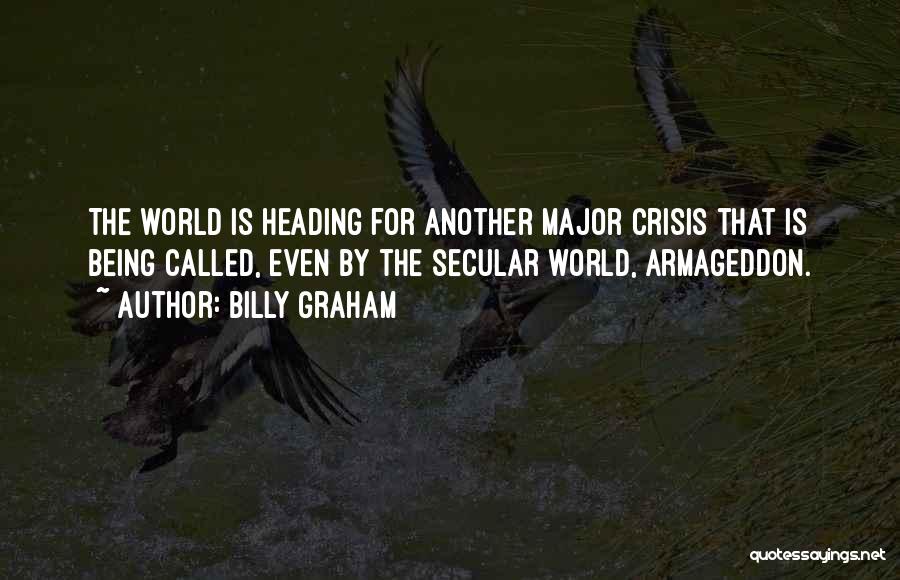 Billy Graham Quotes: The World Is Heading For Another Major Crisis That Is Being Called, Even By The Secular World, Armageddon.