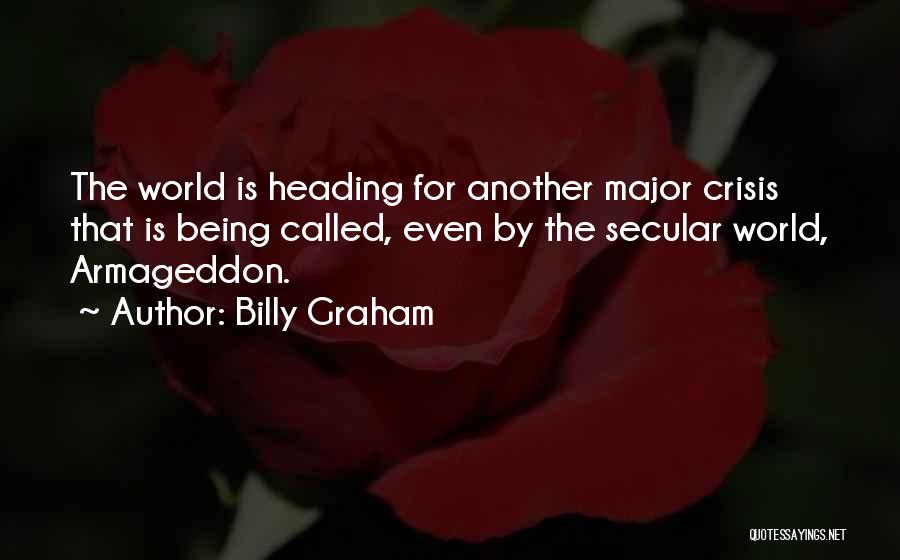 Billy Graham Quotes: The World Is Heading For Another Major Crisis That Is Being Called, Even By The Secular World, Armageddon.