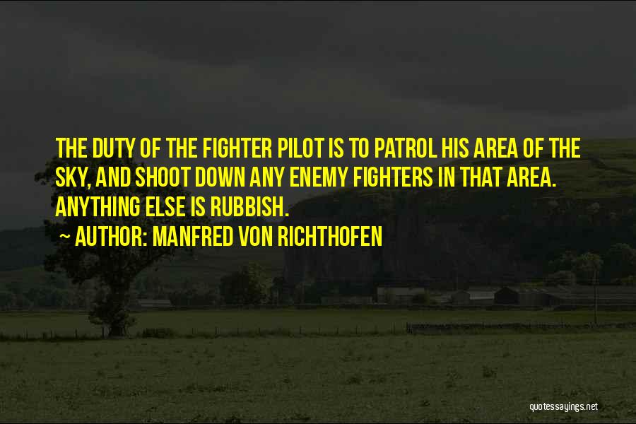 Manfred Von Richthofen Quotes: The Duty Of The Fighter Pilot Is To Patrol His Area Of The Sky, And Shoot Down Any Enemy Fighters