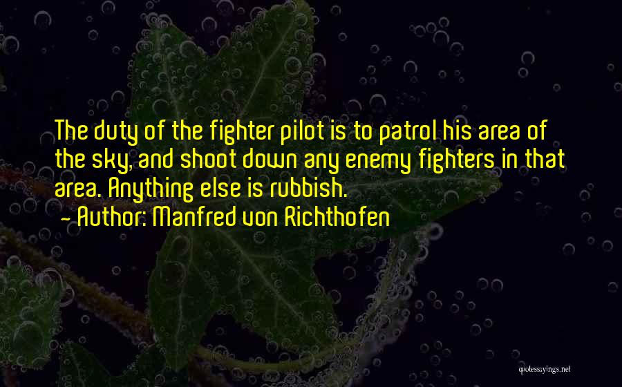 Manfred Von Richthofen Quotes: The Duty Of The Fighter Pilot Is To Patrol His Area Of The Sky, And Shoot Down Any Enemy Fighters