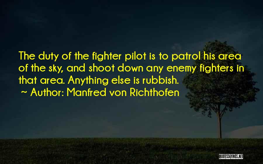 Manfred Von Richthofen Quotes: The Duty Of The Fighter Pilot Is To Patrol His Area Of The Sky, And Shoot Down Any Enemy Fighters