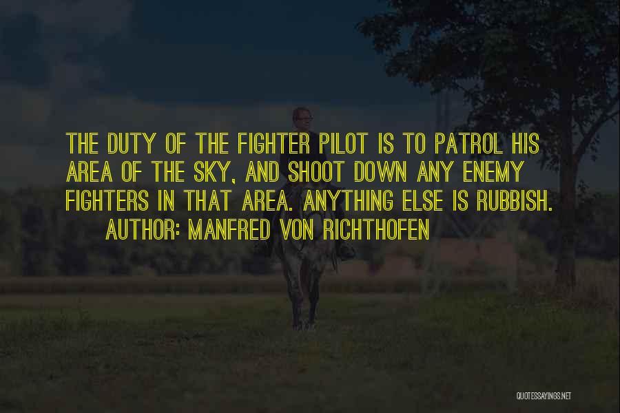 Manfred Von Richthofen Quotes: The Duty Of The Fighter Pilot Is To Patrol His Area Of The Sky, And Shoot Down Any Enemy Fighters