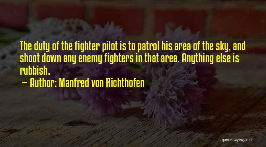 Manfred Von Richthofen Quotes: The Duty Of The Fighter Pilot Is To Patrol His Area Of The Sky, And Shoot Down Any Enemy Fighters