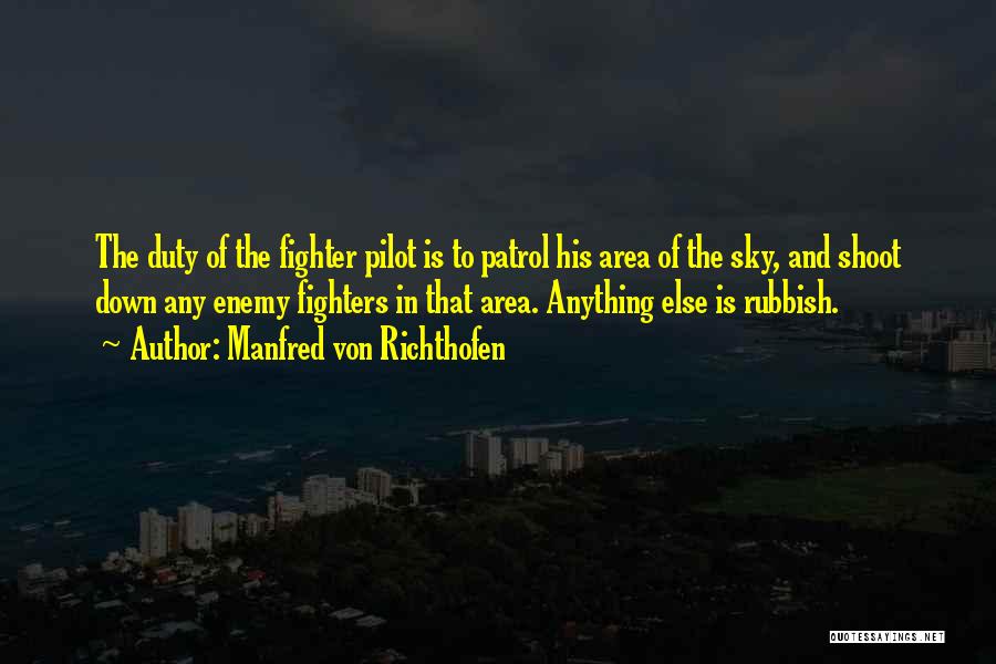 Manfred Von Richthofen Quotes: The Duty Of The Fighter Pilot Is To Patrol His Area Of The Sky, And Shoot Down Any Enemy Fighters