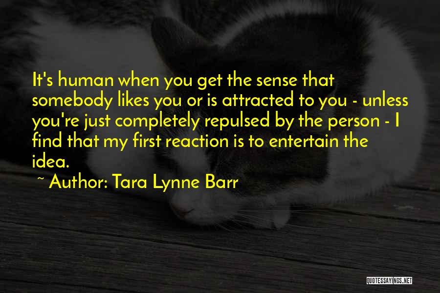 Tara Lynne Barr Quotes: It's Human When You Get The Sense That Somebody Likes You Or Is Attracted To You - Unless You're Just