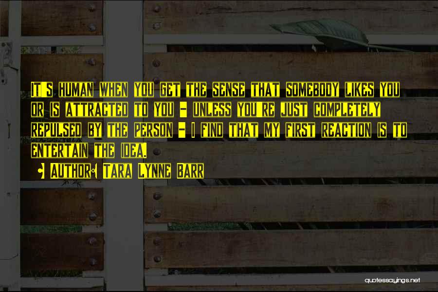 Tara Lynne Barr Quotes: It's Human When You Get The Sense That Somebody Likes You Or Is Attracted To You - Unless You're Just
