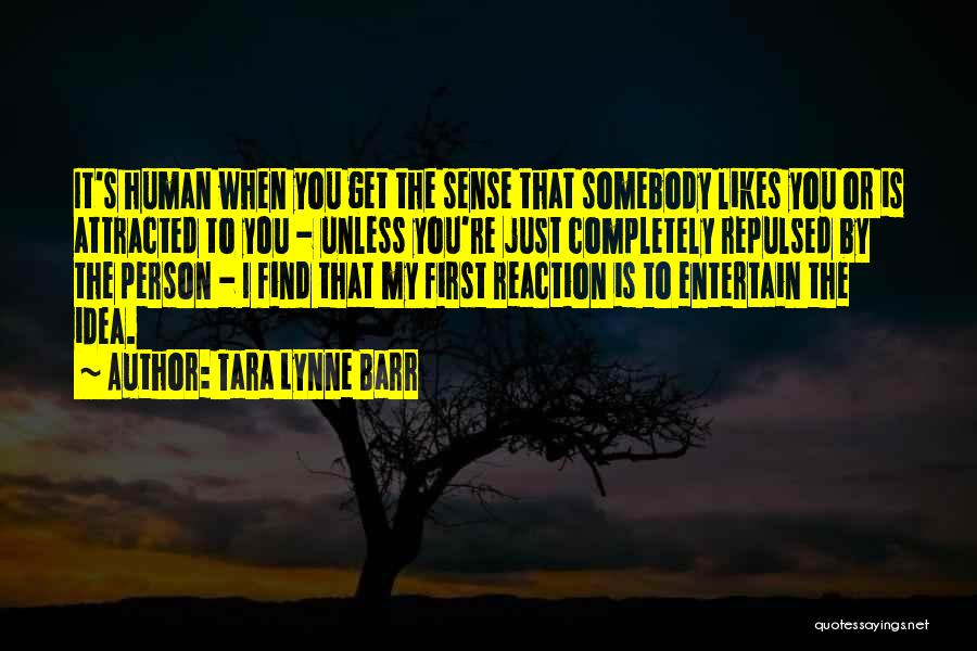 Tara Lynne Barr Quotes: It's Human When You Get The Sense That Somebody Likes You Or Is Attracted To You - Unless You're Just