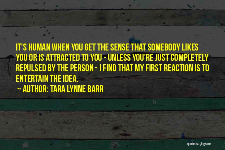 Tara Lynne Barr Quotes: It's Human When You Get The Sense That Somebody Likes You Or Is Attracted To You - Unless You're Just