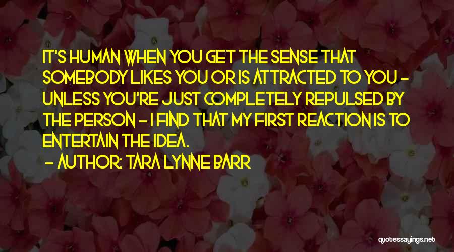 Tara Lynne Barr Quotes: It's Human When You Get The Sense That Somebody Likes You Or Is Attracted To You - Unless You're Just