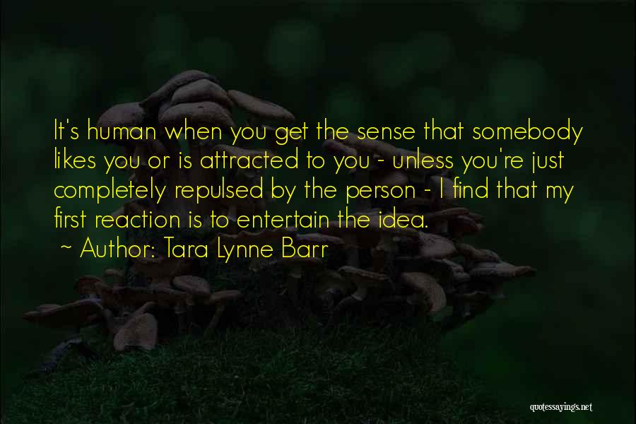 Tara Lynne Barr Quotes: It's Human When You Get The Sense That Somebody Likes You Or Is Attracted To You - Unless You're Just