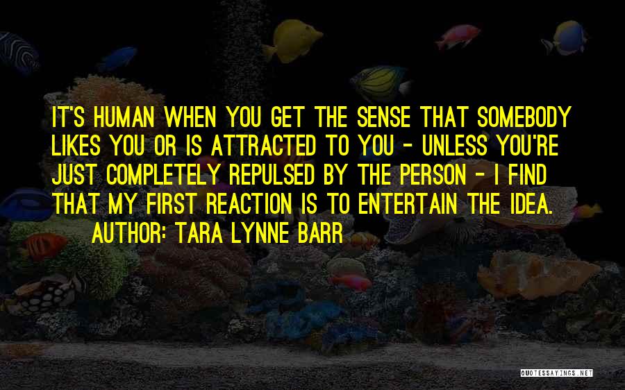 Tara Lynne Barr Quotes: It's Human When You Get The Sense That Somebody Likes You Or Is Attracted To You - Unless You're Just