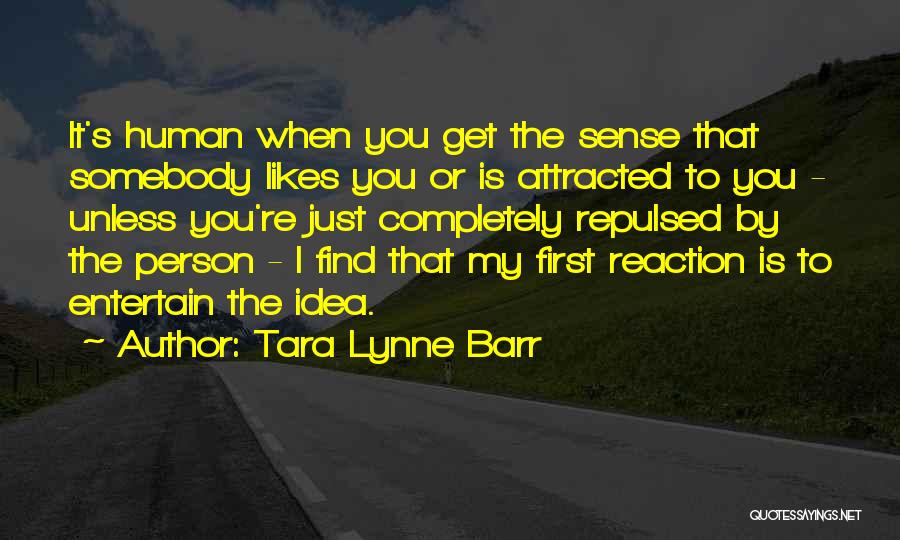 Tara Lynne Barr Quotes: It's Human When You Get The Sense That Somebody Likes You Or Is Attracted To You - Unless You're Just