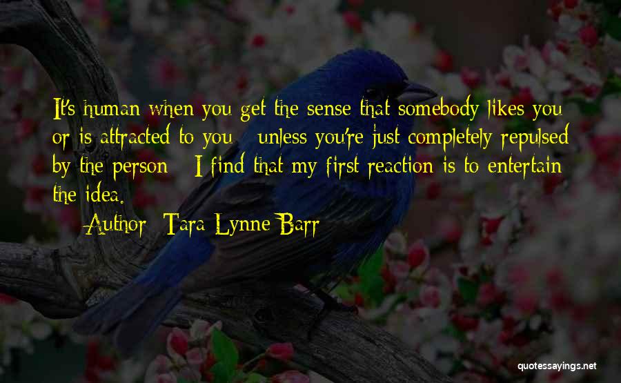 Tara Lynne Barr Quotes: It's Human When You Get The Sense That Somebody Likes You Or Is Attracted To You - Unless You're Just