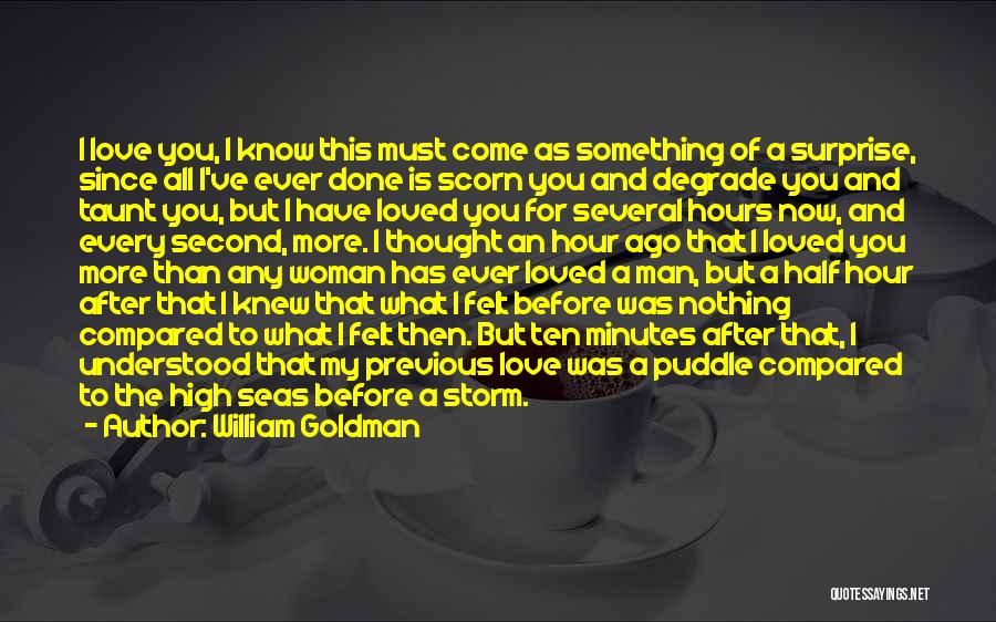 William Goldman Quotes: I Love You, I Know This Must Come As Something Of A Surprise, Since All I've Ever Done Is Scorn