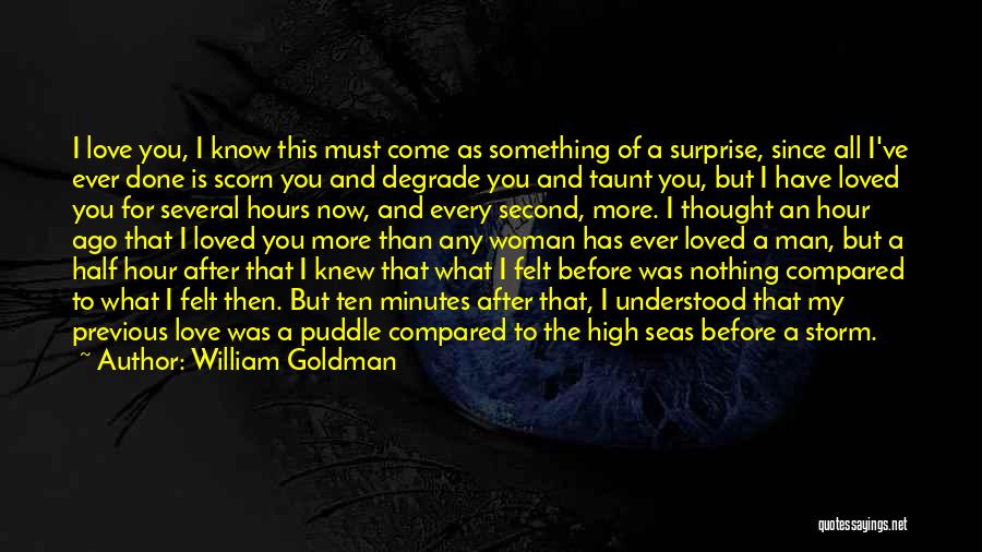 William Goldman Quotes: I Love You, I Know This Must Come As Something Of A Surprise, Since All I've Ever Done Is Scorn