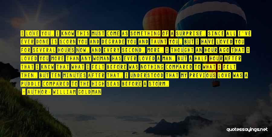 William Goldman Quotes: I Love You, I Know This Must Come As Something Of A Surprise, Since All I've Ever Done Is Scorn