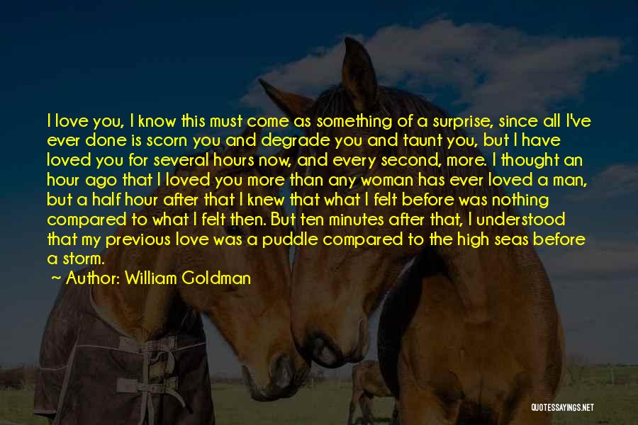 William Goldman Quotes: I Love You, I Know This Must Come As Something Of A Surprise, Since All I've Ever Done Is Scorn