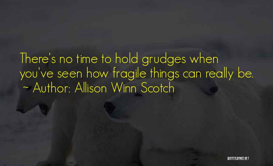 Allison Winn Scotch Quotes: There's No Time To Hold Grudges When You've Seen How Fragile Things Can Really Be.