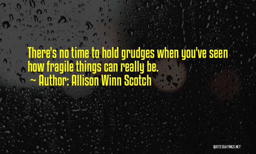 Allison Winn Scotch Quotes: There's No Time To Hold Grudges When You've Seen How Fragile Things Can Really Be.