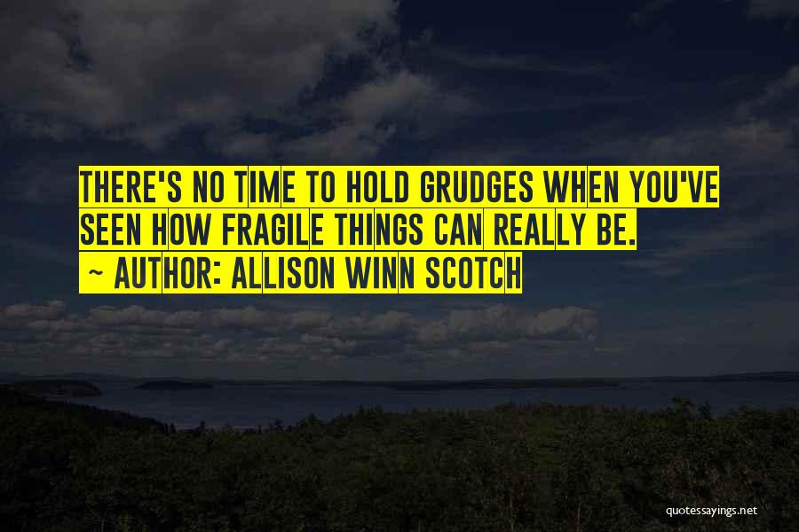 Allison Winn Scotch Quotes: There's No Time To Hold Grudges When You've Seen How Fragile Things Can Really Be.