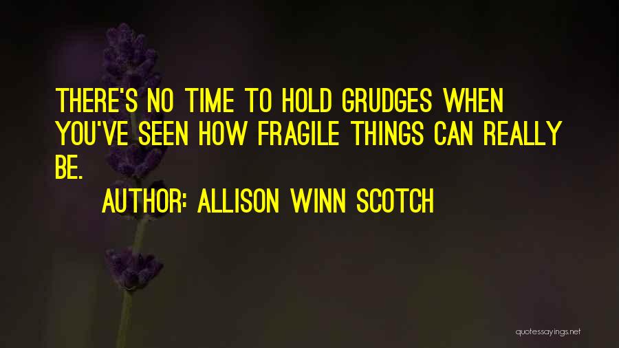 Allison Winn Scotch Quotes: There's No Time To Hold Grudges When You've Seen How Fragile Things Can Really Be.