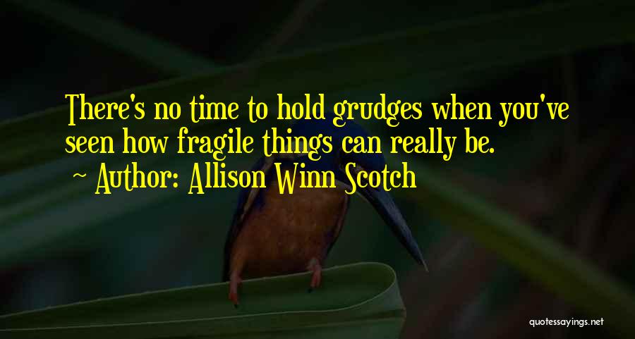 Allison Winn Scotch Quotes: There's No Time To Hold Grudges When You've Seen How Fragile Things Can Really Be.