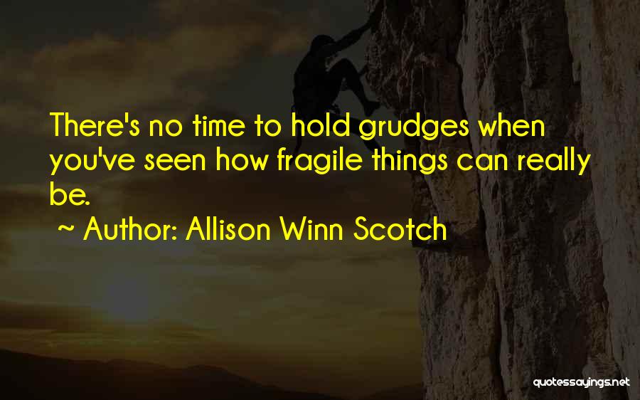 Allison Winn Scotch Quotes: There's No Time To Hold Grudges When You've Seen How Fragile Things Can Really Be.