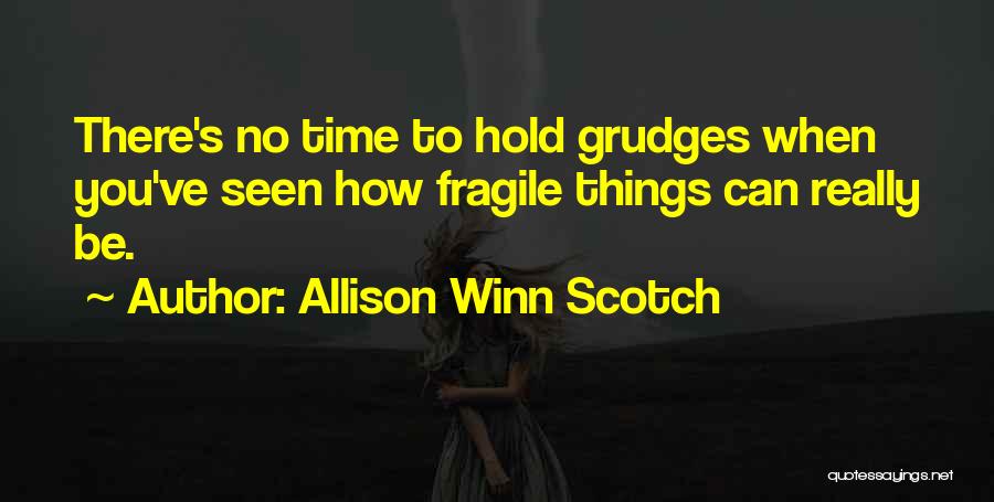 Allison Winn Scotch Quotes: There's No Time To Hold Grudges When You've Seen How Fragile Things Can Really Be.