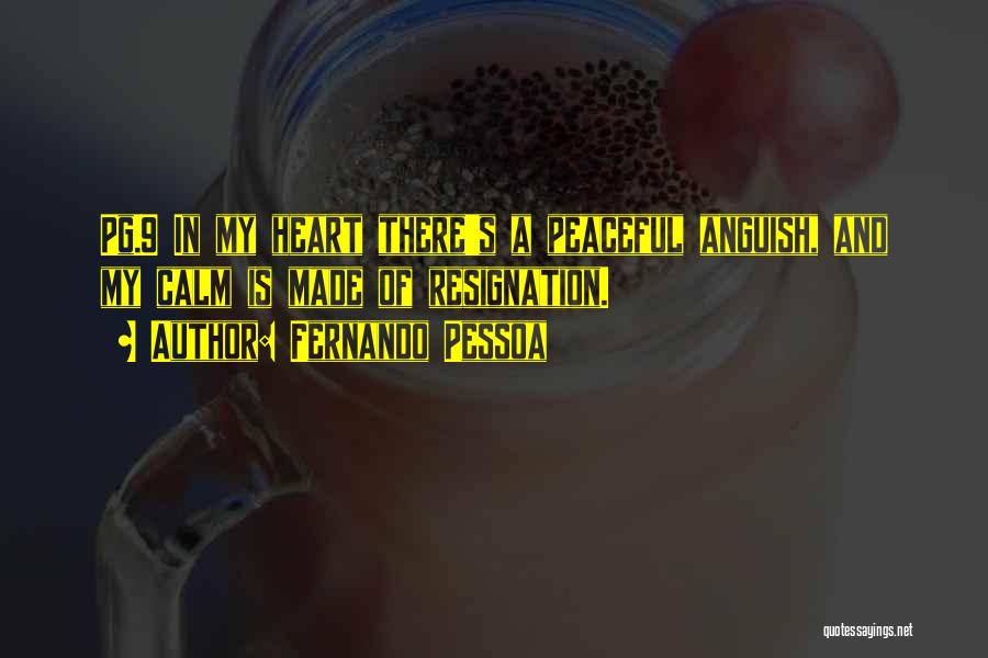 Fernando Pessoa Quotes: Pg.9 In My Heart There's A Peaceful Anguish, And My Calm Is Made Of Resignation.