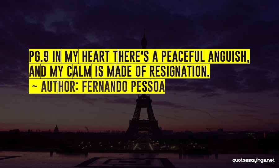 Fernando Pessoa Quotes: Pg.9 In My Heart There's A Peaceful Anguish, And My Calm Is Made Of Resignation.