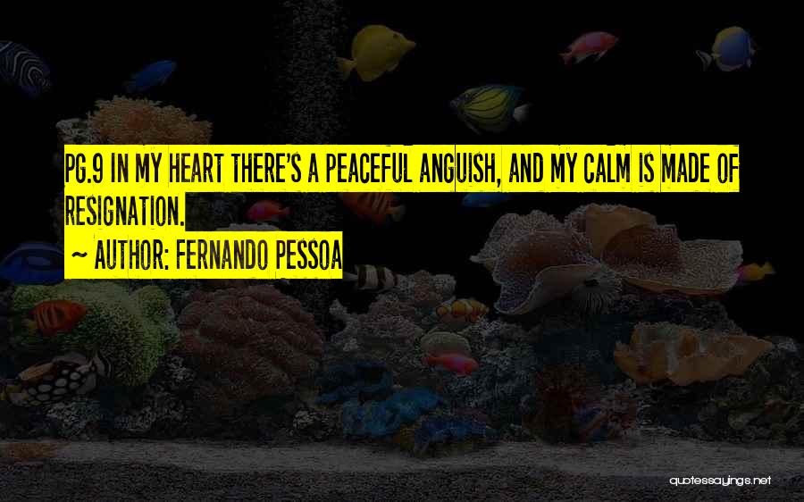 Fernando Pessoa Quotes: Pg.9 In My Heart There's A Peaceful Anguish, And My Calm Is Made Of Resignation.