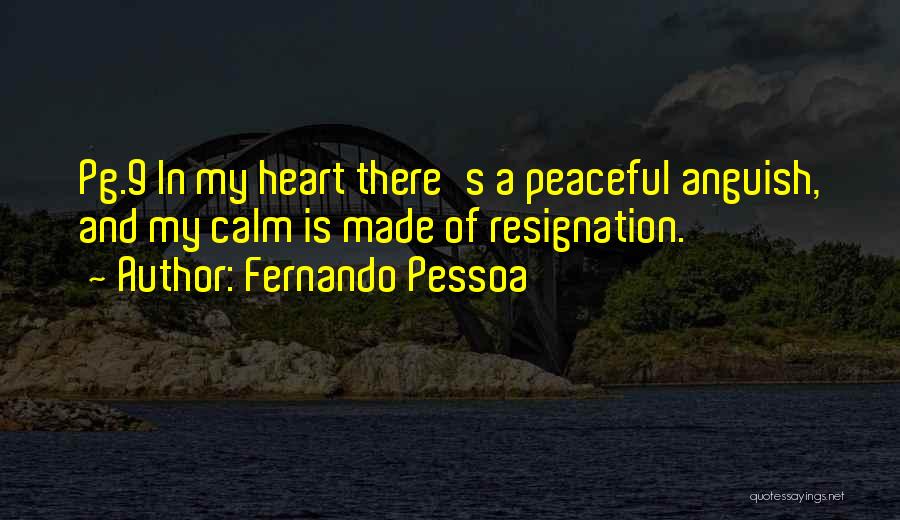 Fernando Pessoa Quotes: Pg.9 In My Heart There's A Peaceful Anguish, And My Calm Is Made Of Resignation.