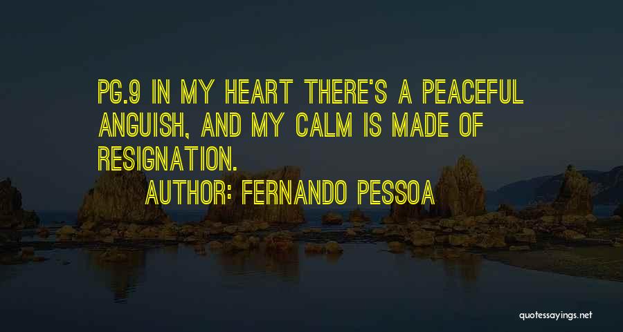 Fernando Pessoa Quotes: Pg.9 In My Heart There's A Peaceful Anguish, And My Calm Is Made Of Resignation.