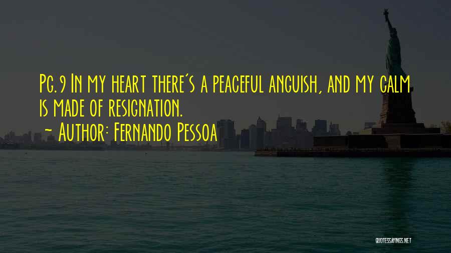 Fernando Pessoa Quotes: Pg.9 In My Heart There's A Peaceful Anguish, And My Calm Is Made Of Resignation.