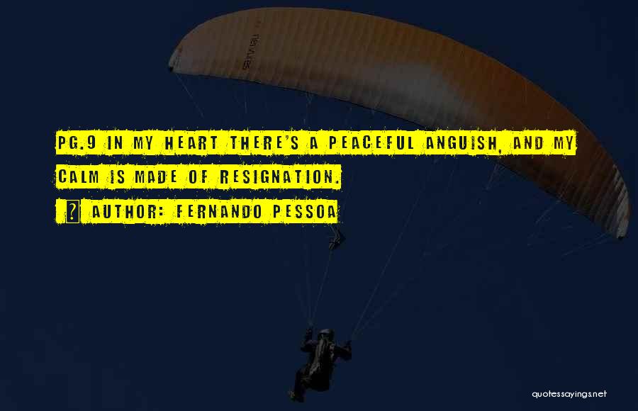 Fernando Pessoa Quotes: Pg.9 In My Heart There's A Peaceful Anguish, And My Calm Is Made Of Resignation.