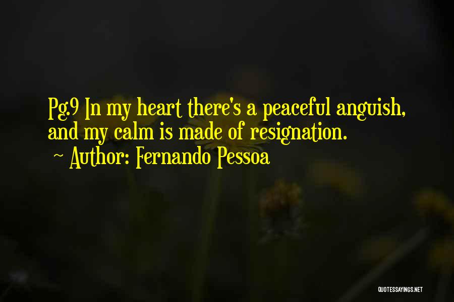 Fernando Pessoa Quotes: Pg.9 In My Heart There's A Peaceful Anguish, And My Calm Is Made Of Resignation.