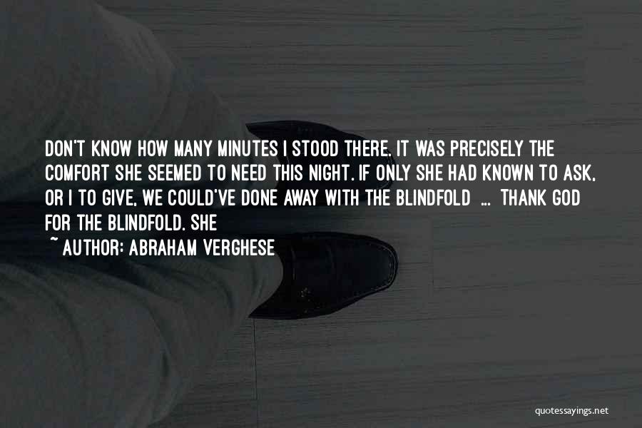 Abraham Verghese Quotes: Don't Know How Many Minutes I Stood There. It Was Precisely The Comfort She Seemed To Need This Night. If