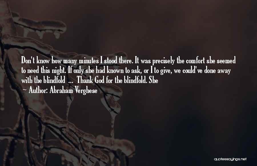 Abraham Verghese Quotes: Don't Know How Many Minutes I Stood There. It Was Precisely The Comfort She Seemed To Need This Night. If