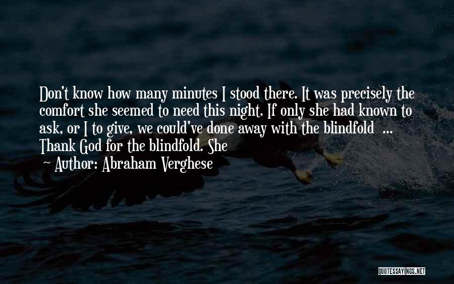 Abraham Verghese Quotes: Don't Know How Many Minutes I Stood There. It Was Precisely The Comfort She Seemed To Need This Night. If