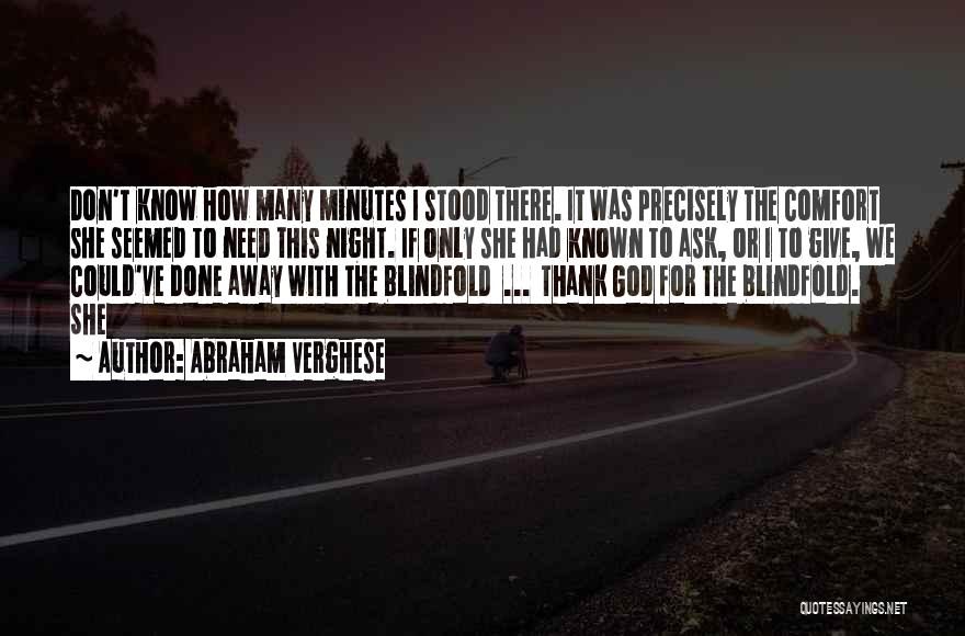 Abraham Verghese Quotes: Don't Know How Many Minutes I Stood There. It Was Precisely The Comfort She Seemed To Need This Night. If