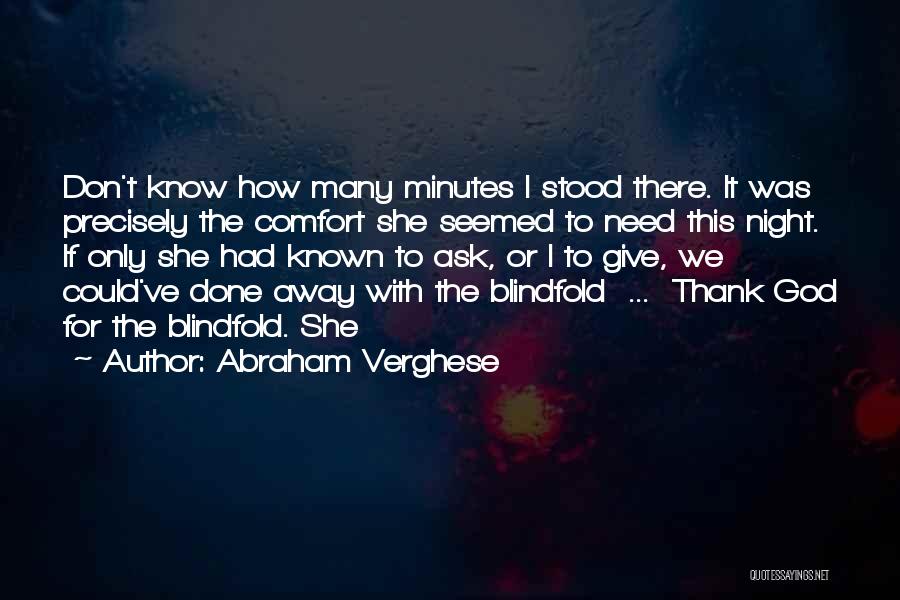 Abraham Verghese Quotes: Don't Know How Many Minutes I Stood There. It Was Precisely The Comfort She Seemed To Need This Night. If