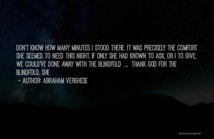 Abraham Verghese Quotes: Don't Know How Many Minutes I Stood There. It Was Precisely The Comfort She Seemed To Need This Night. If