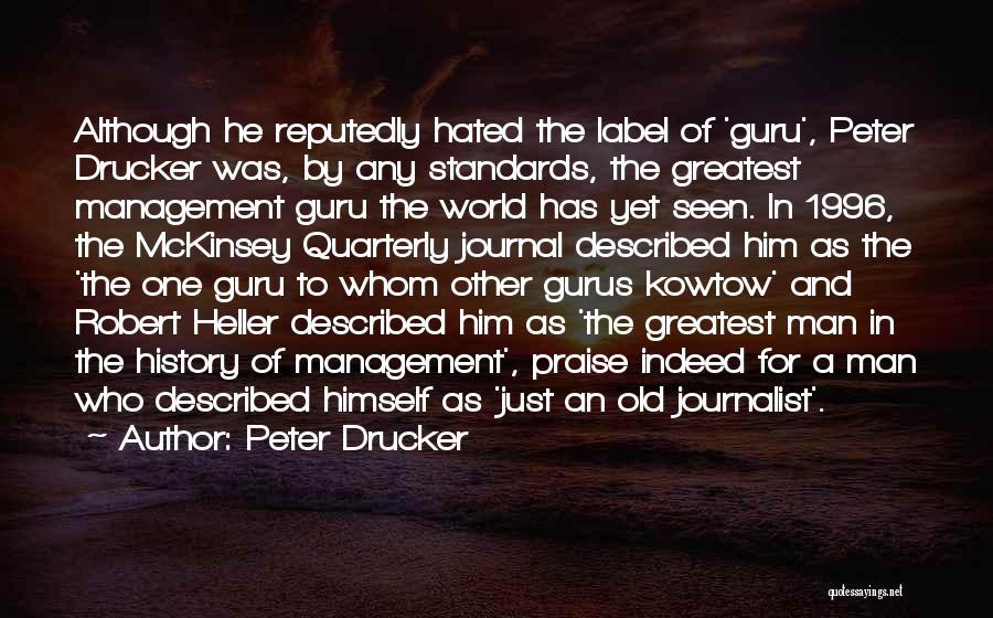 Peter Drucker Quotes: Although He Reputedly Hated The Label Of 'guru', Peter Drucker Was, By Any Standards, The Greatest Management Guru The World