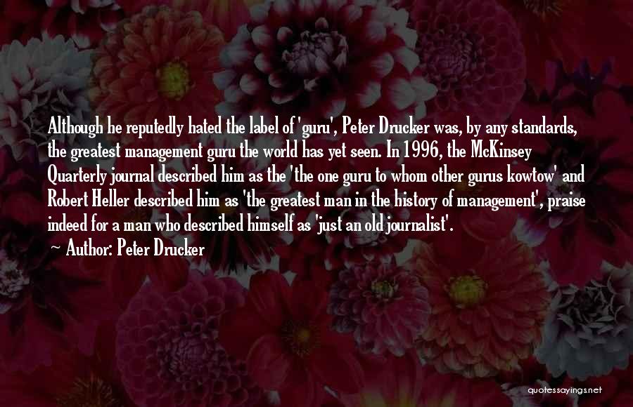 Peter Drucker Quotes: Although He Reputedly Hated The Label Of 'guru', Peter Drucker Was, By Any Standards, The Greatest Management Guru The World