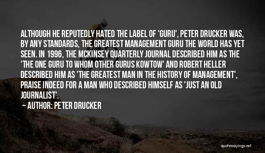 Peter Drucker Quotes: Although He Reputedly Hated The Label Of 'guru', Peter Drucker Was, By Any Standards, The Greatest Management Guru The World