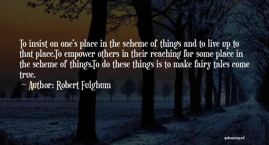 Robert Fulghum Quotes: To Insist On One's Place In The Scheme Of Things And To Live Up To That Place.to Empower Others In