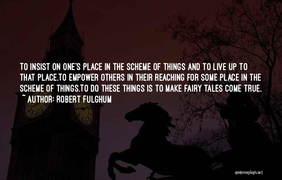 Robert Fulghum Quotes: To Insist On One's Place In The Scheme Of Things And To Live Up To That Place.to Empower Others In