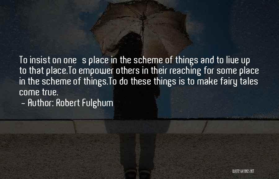 Robert Fulghum Quotes: To Insist On One's Place In The Scheme Of Things And To Live Up To That Place.to Empower Others In